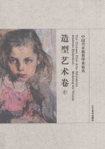 中国美术教育学术论丛 造型艺术卷 4 ＝ The Chinese fine arts education academic symposium Modeling art