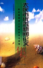 大庆市优秀新闻论文集 新时期新闻工作的思考与探索