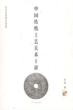 中国传统工艺美术十讲 讲述中国传统艺术的故事