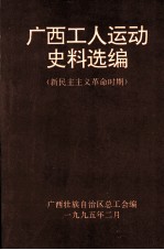 广西工人运动史料选编 新民主主义革命时期