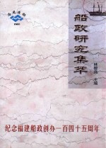 船政研究集萃 纪念福建船政创办一百四十五周年 1866-2011