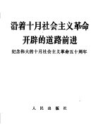 沿着十月社会主义革命开辟的道路前进 纪念伟大的十月社会主义革命五十周年