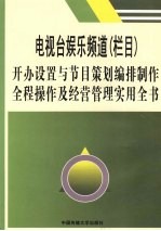 电视台娱乐频道(栏目)开办设置与节目策划编排制作全程操作及经营管理实用全书 第3卷