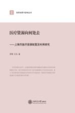 政府决策与咨询丛书 医疗资源向何处去 上海市医疗资源配置及利用研究