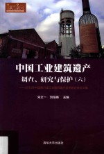 中国工业建筑遗产调查、研究与保护 2015年中国第六届工业建筑遗产学术研讨会论文集 6
