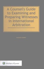 A COUNSEI'S GUIDE TO EXAMINING AND PREPARING WITNESSES IN INTERNATIONAI ARBITRATION