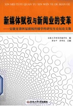 新媒体赋权与新闻业的变革 安徽省第四届新闻传播学科研究生论坛论文集