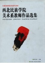 西北民族学院美术系教师作品选集 谨献给中华人民共和国第一所民族高等学院建校五十周年(1950-2000)