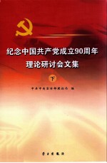 纪念中国共产党成立90周年理论研讨会文集 下