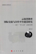 边境教育安全研究丛书 云南省教育国际交流与合作平台建设研究 基于“桥头堡”战略背景