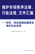 维护市场秩序法律、行政法规、文件汇编 防范、惩治恶意逃避债务维护社会信用