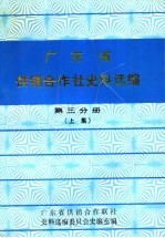 广东省供销合作社史料选编 第3分册 下集 解放后的供销合作社部分 第3分册 上集