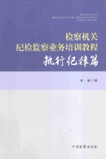 检察机关纪检监察业务培训教程 执行纪律篇