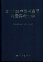 21世纪中国考古学与世界考古学 纪念中国社会科学院考古研究所成立五十周年大会暨21世纪中国考古学与世界考古学国际学术研讨会论文集