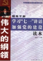 伟大的纲领 领导干部学习“71”讲话加强党的建设读本 上