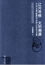 辽河寻根 文明溯源 中华文明起源学术研讨会论文集