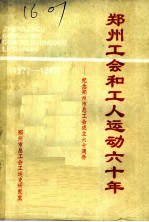 郑州工会和工人运动六十年:纪念郑州市总工会成立六十周年 1927-1987