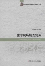 中国刑事警察学院侦查学丛书 犯罪现场勘查实务