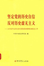 坚定党的历史自信 反对历史虚无主义 以习近平总书记系列重要讲话精神统领党史工作