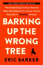 Barking Up the Wrong Tree: The Surprising Science Behind Why Everything You Know About Success Is(Mo