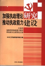 加强执政理论研究 推动执政能力建设 江西省加强党的执政能力建设理论研讨会获奖论文集