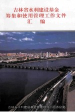 吉林省水利建设基金筹集和使用管理工作文件汇编 1997年-2007年