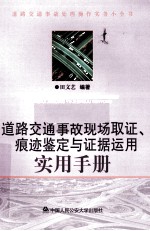 道路交通事故现场取证、痕迹鉴定与证据运用实用手册