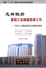 怎样做好基层工会换届选举工作 基层工会换届选举实务操作指南