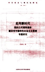 走向新时代 党的三代领导集体建设有中国特色社会主义思想专题研究