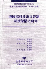 我国高科技出口管制制度架构之研究 经济部科技顾问室委讬产业科技与经济发展二年研究计画