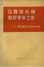 以路线为纲做好青年工作 团支部工作经验介绍