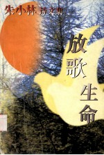 放歌生命:朱小林诗文集