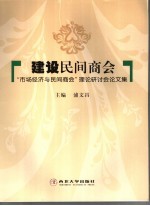 建设民间商会 “市场经济与民间商会”理论研讨会论文集