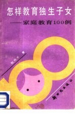 怎样教育独生子女:家庭教育100例
