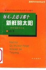 每天，去追寻那个新鲜的太阳 新闻采写苦乐谈