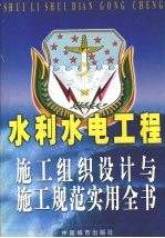 水利水电工程施工组织设计与施工规范实用全书 (上卷)