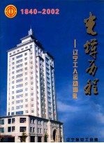 光辉历程 辽宁工人运动巡礼 1840-2002