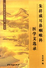 中华当代名医系列丛书 第3卷 朱祥成耳鼻咽喉科医学文选录