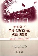 新形势下革命文物工作的实践与思考:全国革命文物工作座谈会材料汇编,中共中央宣传部宣传教育局国家文物局博物馆司编