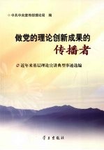 做党的理论创新成果的传播者：近年来基层理论宣讲典型事迹选编