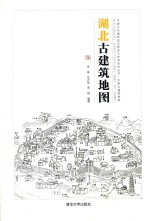 中国古代建筑知识普及与传承系列丛书 中国古建筑地图 湖北古建筑地图