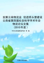 发展云南物流业 促进桥头堡建设 云南省第四届社会科学学术年会物流论坛文集 2010年度