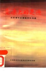 荒原上的足迹 北京青年志愿垦荒队实录