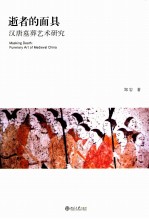 逝者的面具:汉唐墓葬艺术研究=MASKING DEATH:FUNERARY ART OF MEDIEVAL CHINA