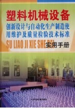 塑料机械设备创新设计与自动化生产制造、使用维护及质量检验技术标准实用手册 第1卷
