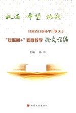 机遇 希望 挑战 甘肃省白银市平川区关于“互联网+”教育教学论文汇编