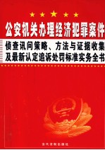公安机关办理经济犯罪案件侦查讯问策略、方法与证据收集及最新认定追诉处罚标准实务全书 第1卷