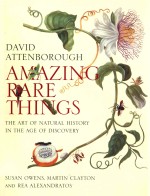 AMAZING RARE THINGS THE ART OF NATURAL HISTORY IN THE AGE OF DISCOVERY