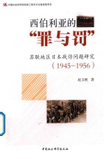 西伯利亚的“罪与罚” 苏联地区日本战俘问题研究 1945-1956