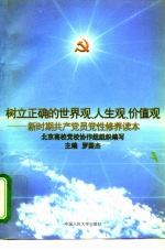 树立正确的世界观、人生观、价值观 新时期共产党员党性修养读本